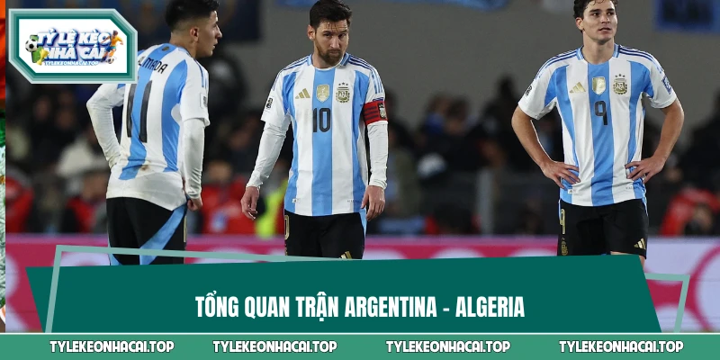 Tổng quan trận Argentina vs Algeria 