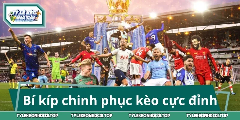 Bí kíp chinh phục kèo cực đỉnh